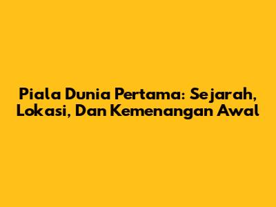 Piala Dunia Pertama: Sejarah, Lokasi, Dan Kemenangan Awal