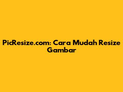 PicResize.com: Cara Mudah Resize Gambar