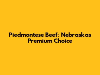 Piedmontese Beef: Nebraska's Premium Choice