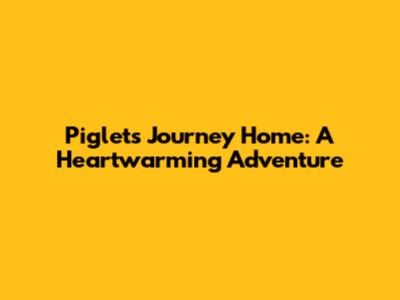 Piglet's Journey Home: A Heartwarming Adventure