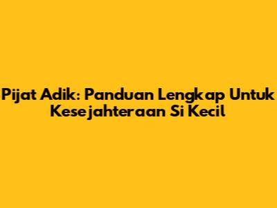 Pijat Adik: Panduan Lengkap Untuk Kesejahteraan Si Kecil
