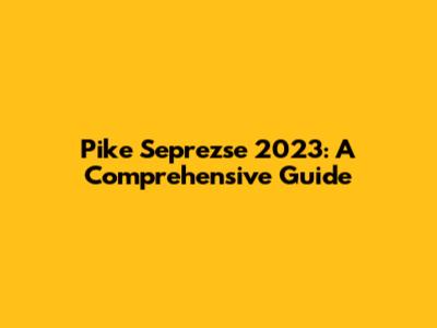 Pike Seprezse 2023: A Comprehensive Guide