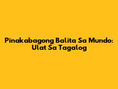 Pinakabagong Balita Sa Mundo: Ulat Sa Tagalog