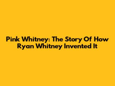 Pink Whitney: The Story Of How Ryan Whitney Invented It