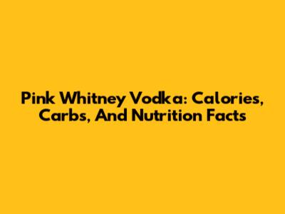 Pink Whitney Vodka: Calories, Carbs, And Nutrition Facts