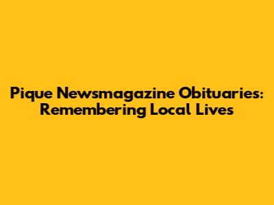 Pique Newsmagazine Obituaries: Remembering Local Lives