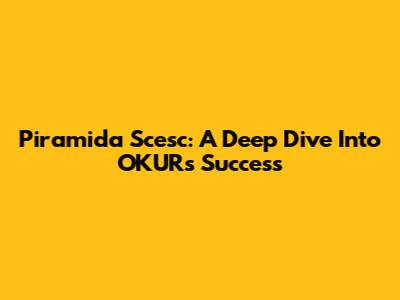 Piramida Scesc: A Deep Dive Into OKUR's Success