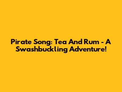 Pirate Song: Tea And Rum - A Swashbuckling Adventure!