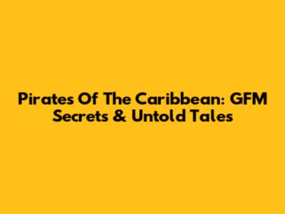 Pirates Of The Caribbean: GFM Secrets & Untold Tales