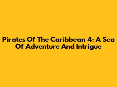 Pirates Of The Caribbean 4: A Sea Of Adventure And Intrigue