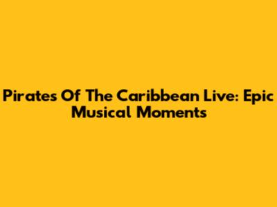 Pirates Of The Caribbean Live: Epic Musical Moments