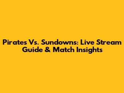 Pirates Vs. Sundowns: Live Stream Guide & Match Insights