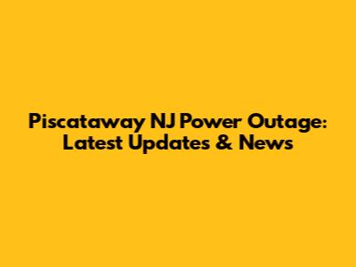 Piscataway NJ Power Outage: Latest Updates & News