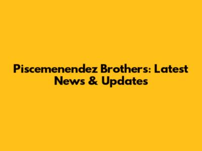 Piscemenendez Brothers: Latest News & Updates