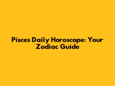 Pisces Daily Horoscope: Your Zodiac Guide