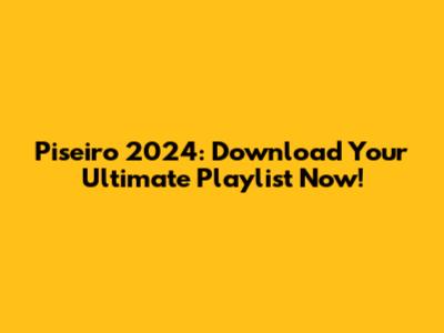 Piseiro 2024: Download Your Ultimate Playlist Now!