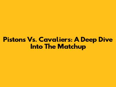 Pistons Vs. Cavaliers: A Deep Dive Into The Matchup