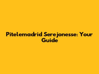 Pitelemadrid Serejonesse: Your Guide