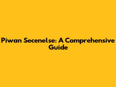 Piwan Secenelse: A Comprehensive Guide