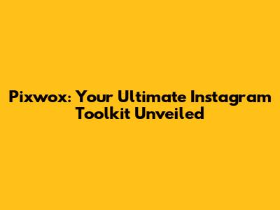 Pixwox: Your Ultimate Instagram Toolkit Unveiled