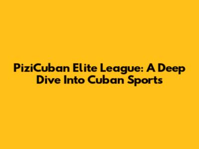 PiziCuban Elite League: A Deep Dive Into Cuban Sports