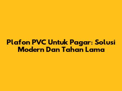 Plafon PVC Untuk Pagar: Solusi Modern Dan Tahan Lama
