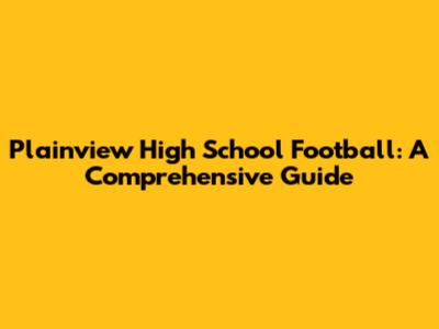 Plainview High School Football: A Comprehensive Guide
