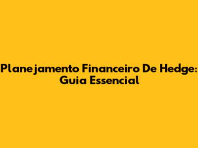 Planejamento Financeiro De Hedge: Guia Essencial