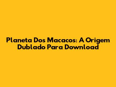 Planeta Dos Macacos: A Origem Dublado Para Download