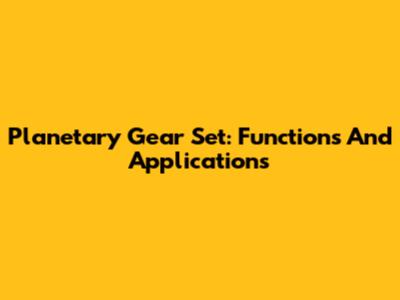 Planetary Gear Set: Functions And Applications