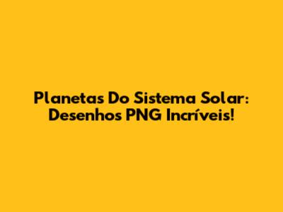 Planetas Do Sistema Solar: Desenhos PNG Incríveis!