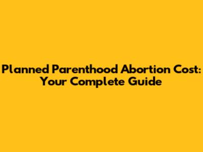 Planned Parenthood Abortion Cost: Your Complete Guide