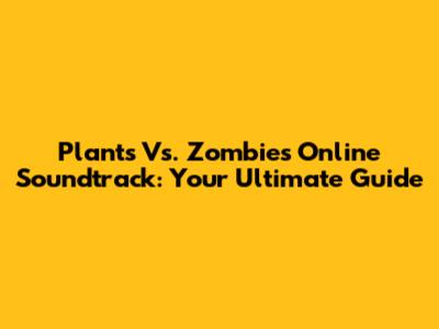 Plants Vs. Zombies Online Soundtrack: Your Ultimate Guide