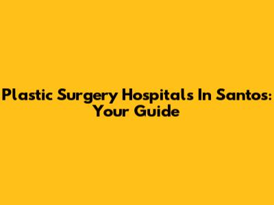 Plastic Surgery Hospitals In Santos: Your Guide