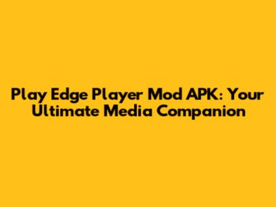 Play Edge Player Mod APK: Your Ultimate Media Companion
