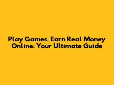 Play Games, Earn Real Money Online: Your Ultimate Guide