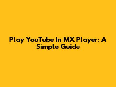 Play YouTube In MX Player: A Simple Guide