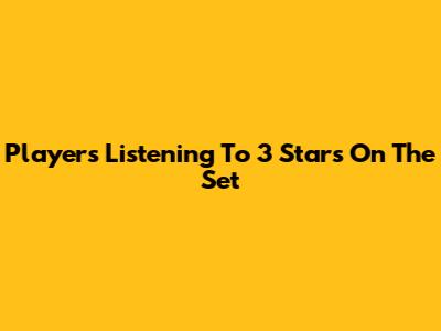 Players Listening To 3 Stars On The Set
