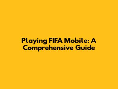 Playing FIFA Mobile: A Comprehensive Guide