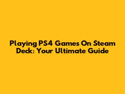 Playing PS4 Games On Steam Deck: Your Ultimate Guide