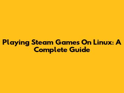 Playing Steam Games On Linux: A Complete Guide