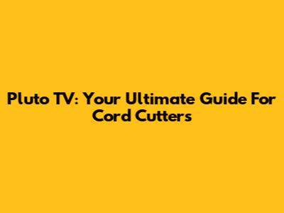 Pluto TV: Your Ultimate Guide For Cord Cutters