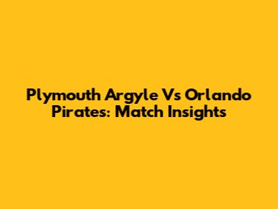 Plymouth Argyle Vs Orlando Pirates: Match Insights