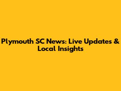 Plymouth SC News: Live Updates & Local Insights