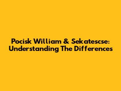 Pocisk William & Sekatescse: Understanding The Differences