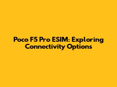 Poco F5 Pro ESIM: Exploring Connectivity Options