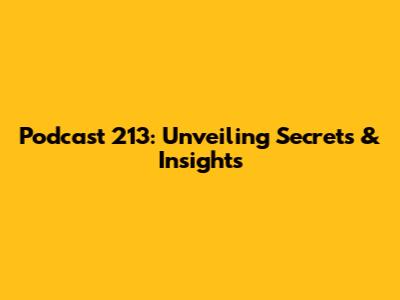 Podcast 213: Unveiling Secrets & Insights