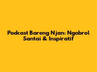 Podcast Bareng Njan: Ngobrol Santai & Inspiratif