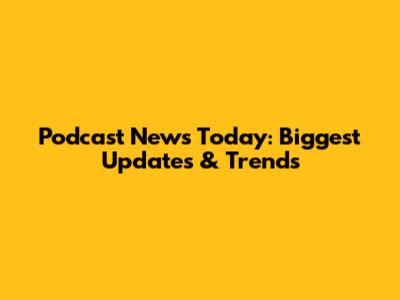 Podcast News Today: Biggest Updates & Trends