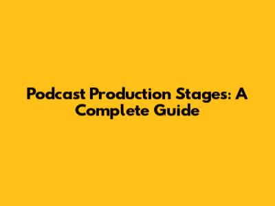 Podcast Production Stages: A Complete Guide